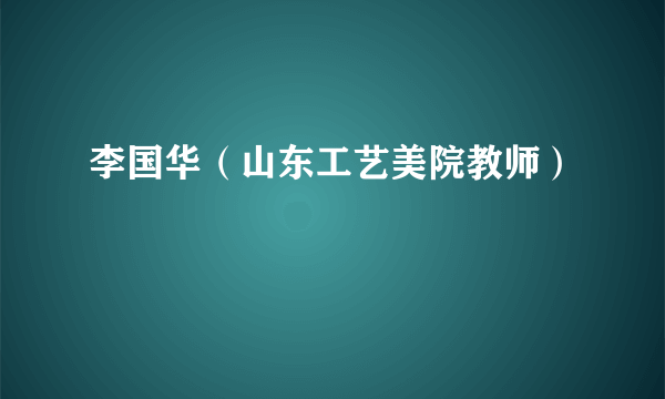李国华（山东工艺美院教师）