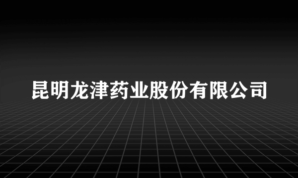昆明龙津药业股份有限公司