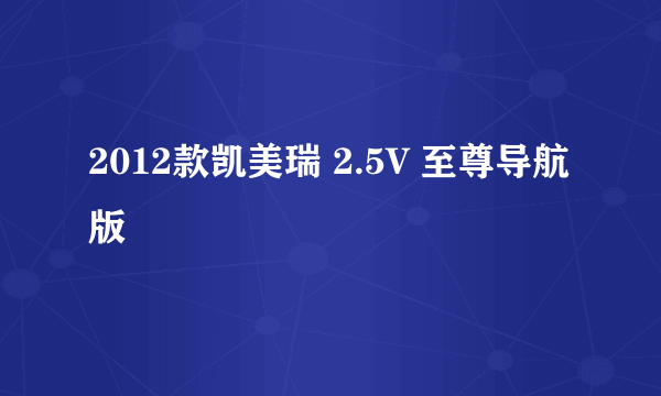 2012款凯美瑞 2.5V 至尊导航版