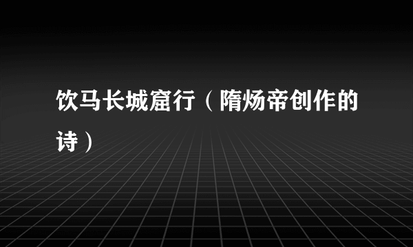 饮马长城窟行（隋炀帝创作的诗）