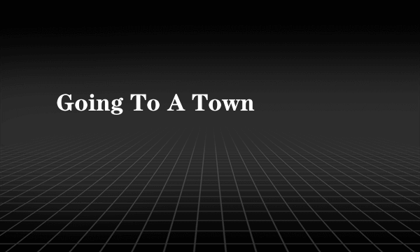 Going To A Town