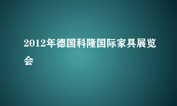 2012年德国科隆国际家具展览会