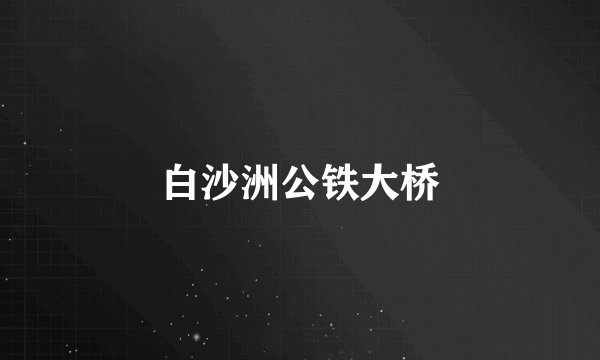 白沙洲公铁大桥