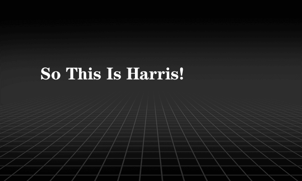 So This Is Harris!