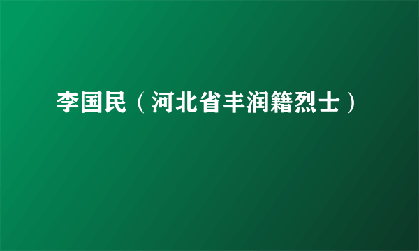 李国民（河北省丰润籍烈士）