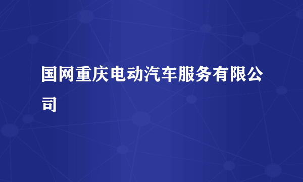 国网重庆电动汽车服务有限公司