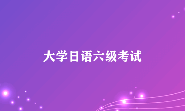 大学日语六级考试