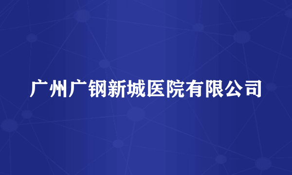 广州广钢新城医院有限公司