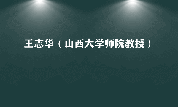 王志华（山西大学师院教授）