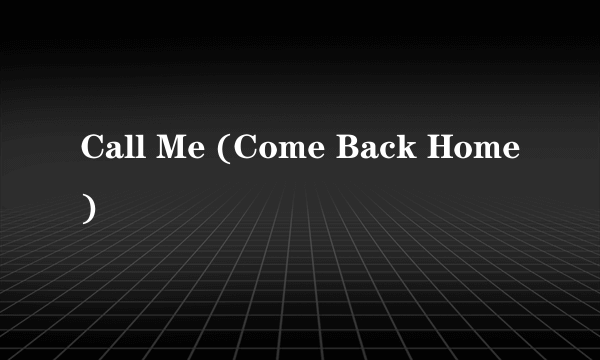 Call Me (Come Back Home)