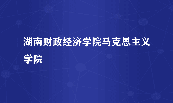 湖南财政经济学院马克思主义学院
