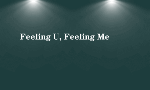 Feeling U, Feeling Me