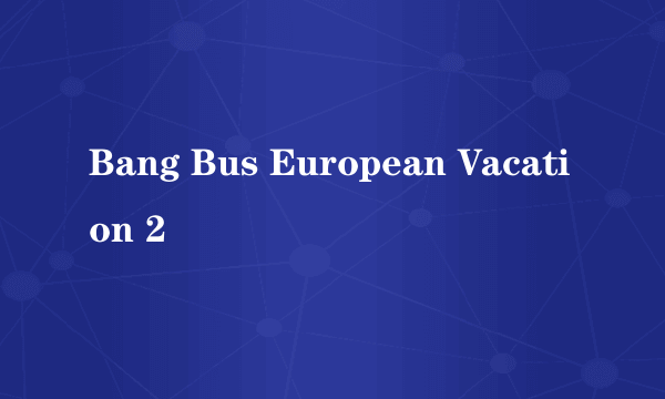 Bang Bus European Vacation 2