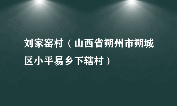刘家窑村（山西省朔州市朔城区小平易乡下辖村）