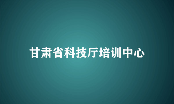 甘肃省科技厅培训中心