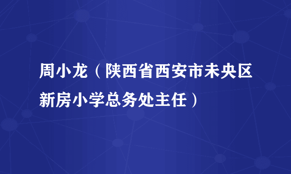 周小龙（陕西省西安市未央区新房小学总务处主任）