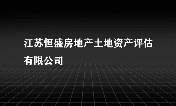 江苏恒盛房地产土地资产评估有限公司