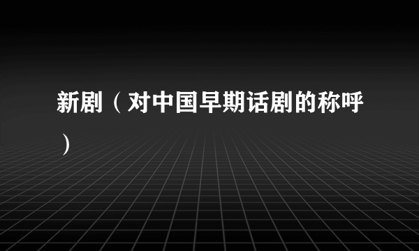 新剧（对中国早期话剧的称呼）