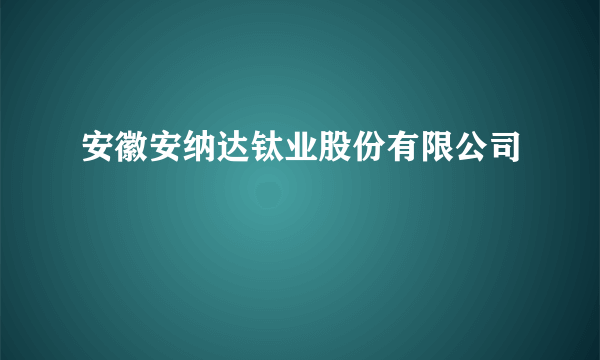 安徽安纳达钛业股份有限公司