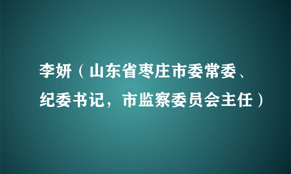 李妍（山东省枣庄市委常委、纪委书记，市监察委员会主任）