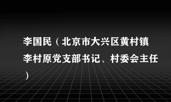 李国民（北京市大兴区黄村镇李村原党支部书记、村委会主任）