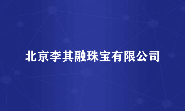 北京李其融珠宝有限公司