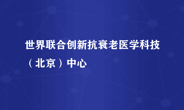世界联合创新抗衰老医学科技(北京)中心