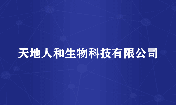 天地人和生物科技有限公司