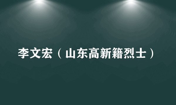 李文宏（山东高新籍烈士）