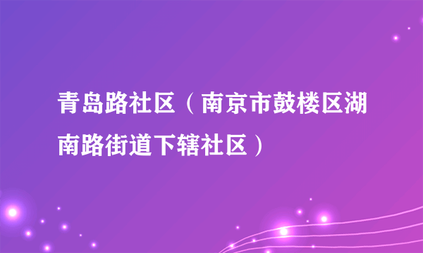 青岛路社区（南京市鼓楼区湖南路街道下辖社区）