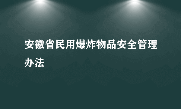 安徽省民用爆炸物品安全管理办法