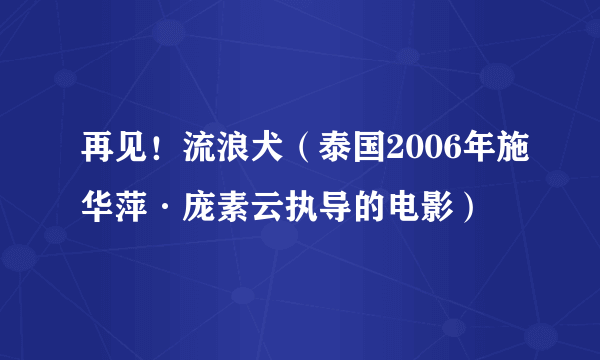 再见！流浪犬（泰国2006年施华萍·庞素云执导的电影）