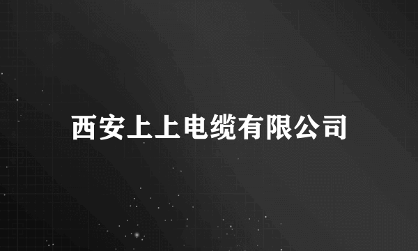 西安上上电缆有限公司