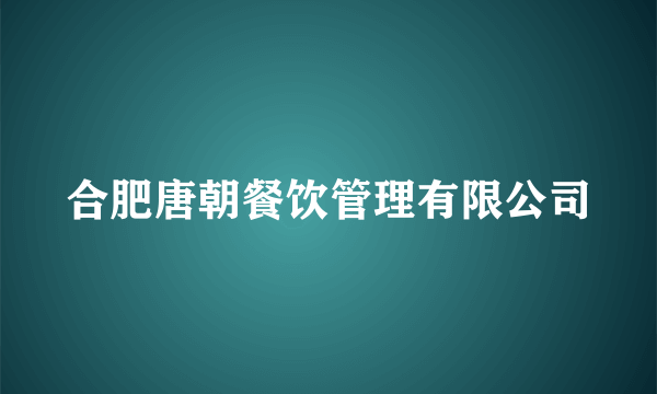 合肥唐朝餐饮管理有限公司