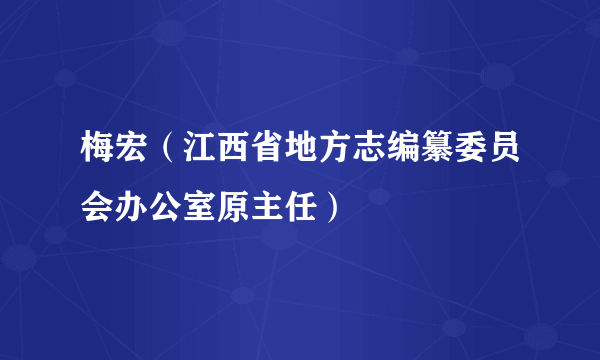 梅宏（江西省地方志编纂委员会办公室原主任）