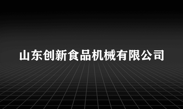 山东创新食品机械有限公司