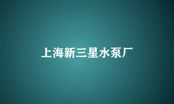 上海新三星水泵厂
