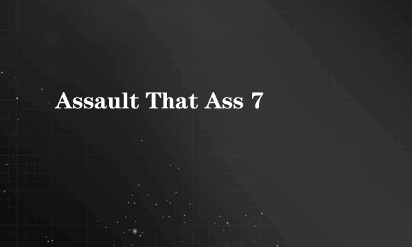 Assault That Ass 7