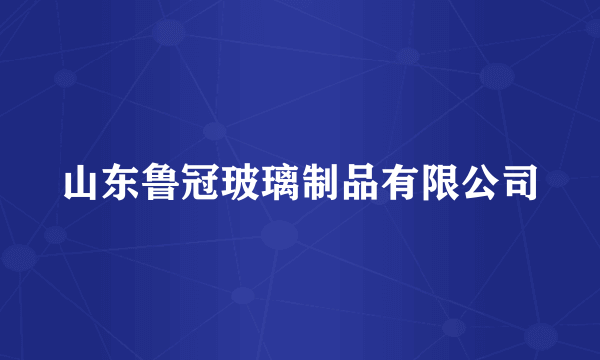 山东鲁冠玻璃制品有限公司