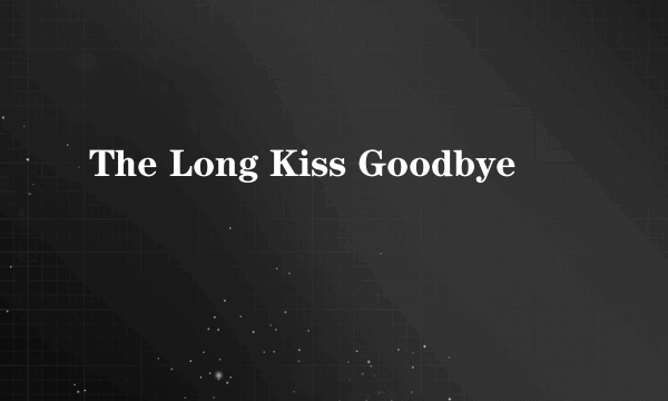 The Long Kiss Goodbye