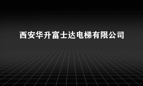西安华升富士达电梯有限公司