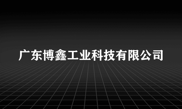 广东博鑫工业科技有限公司