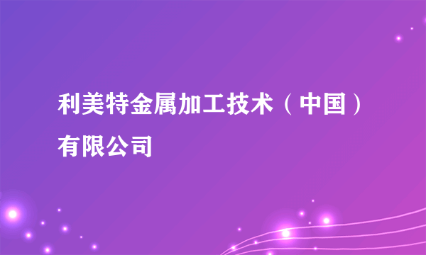 利美特金属加工技术（中国）有限公司