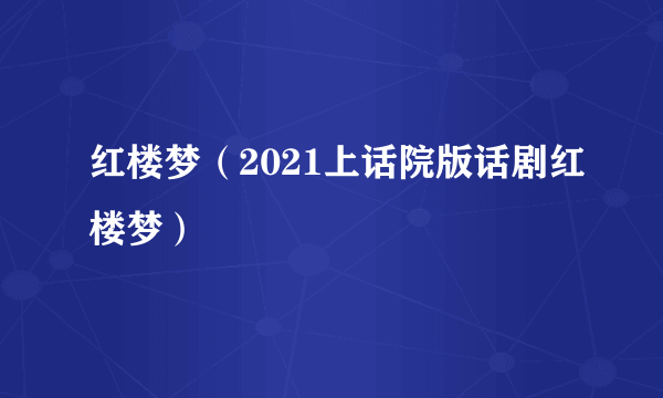 红楼梦（2021上话院版话剧红楼梦）