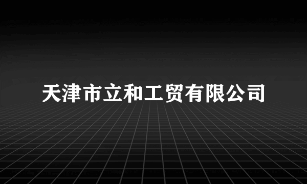 天津市立和工贸有限公司