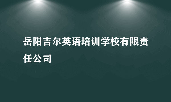 岳阳吉尔英语培训学校有限责任公司