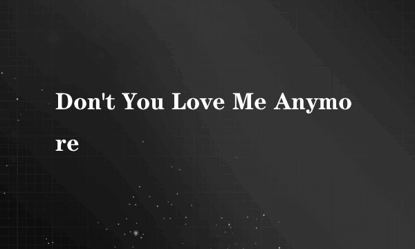 Don't You Love Me Anymore