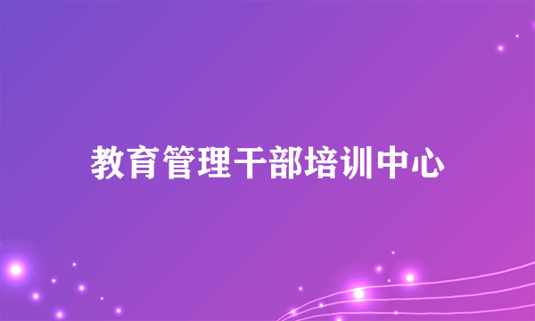 教育管理干部培训中心