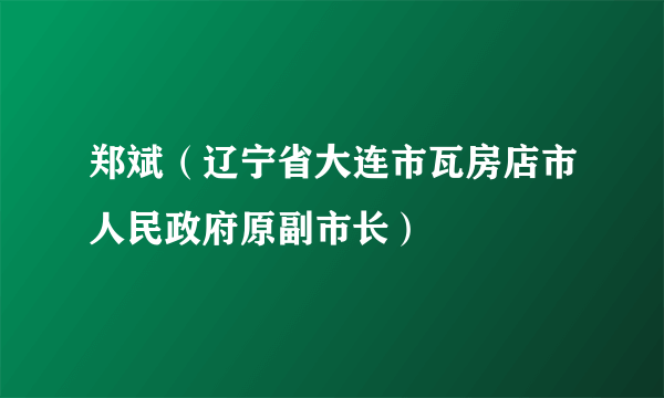 郑斌（辽宁省大连市瓦房店市人民政府原副市长）