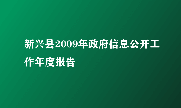 新兴县2009年政府信息公开工作年度报告